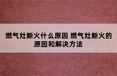 燃气灶断火什么原因 燃气灶断火的原因和解决方法